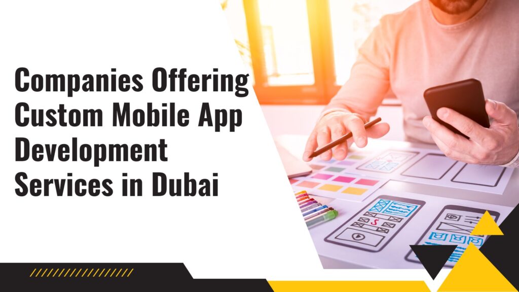 Companies Offering Custom Mobile App Development Services in Dubai