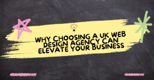 Why Choosing a UK Web Design Agency Can Elevate Your Business