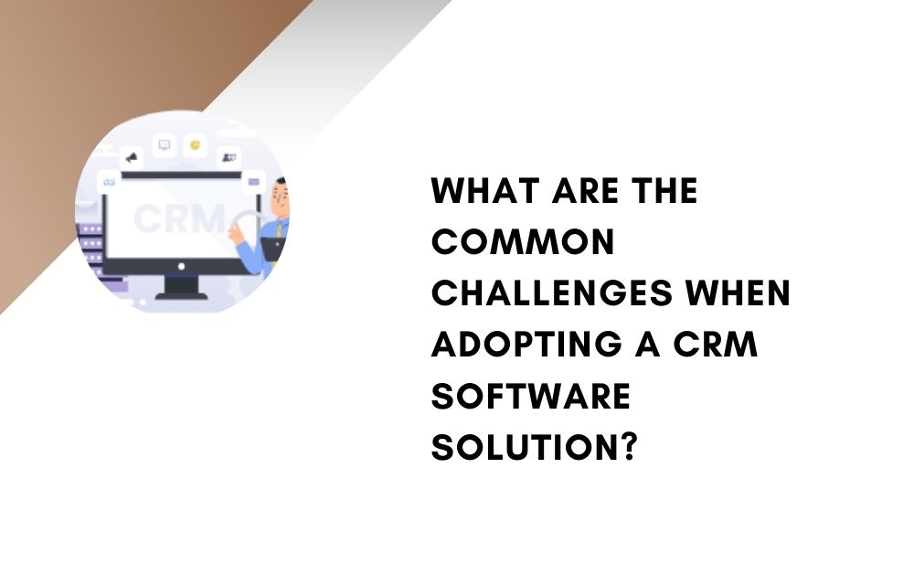 What Are the Common Challenges When Adopting a CRM Software SolutionWhat Are the Common Challenges When Adopting a CRM Software Solution