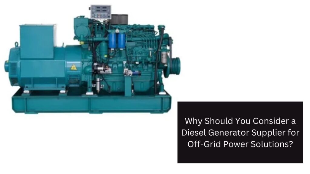 Why Should You Consider a Diesel Generator Supplier for Off-Grid Power Solutions